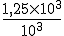 \frac{1,25\times10^3}{10^3}